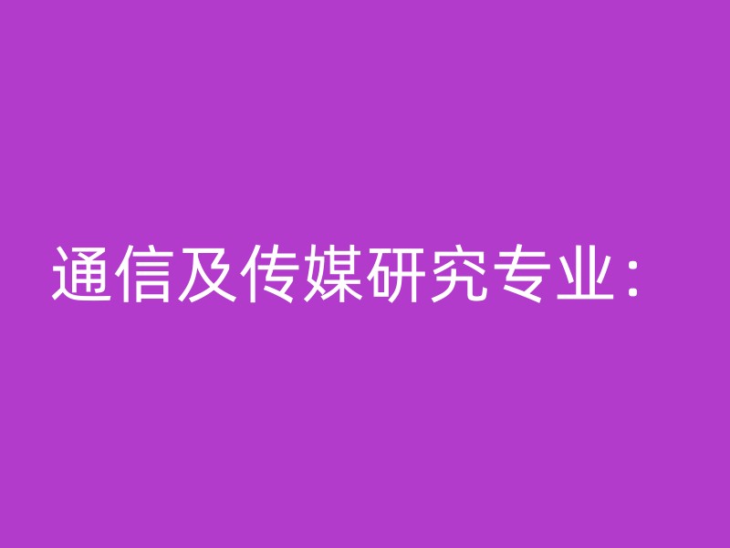 通信及传媒研究专业：