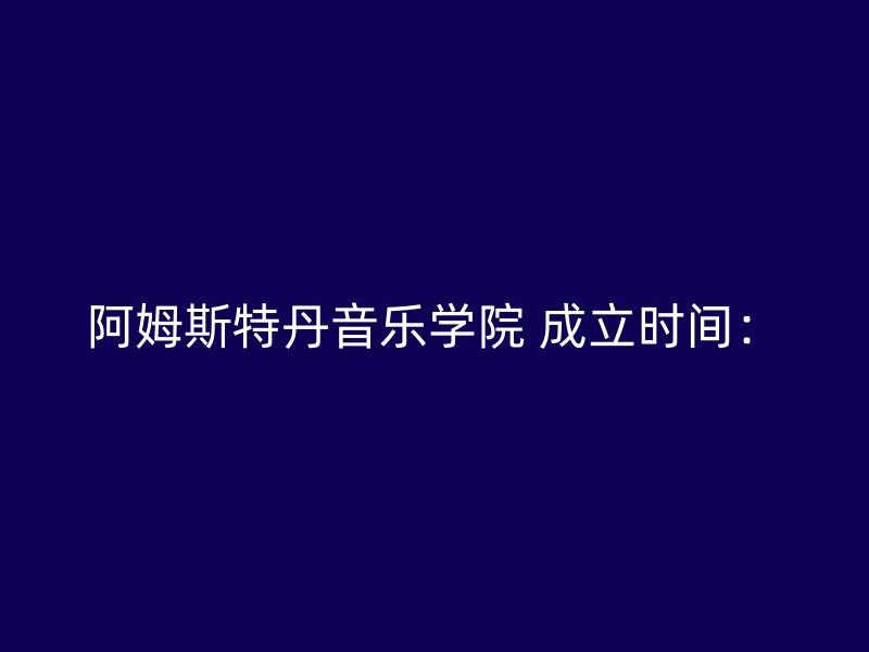 阿姆斯特丹音乐学院 成立时间：