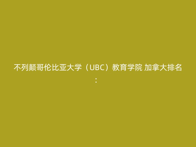 不列颠哥伦比亚大学（UBC）教育学院 加拿大排名：