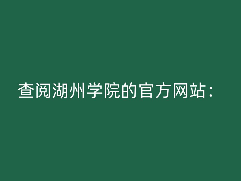 查阅湖州学院的官方网站：