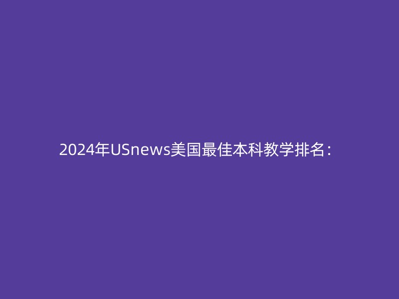 2024年USnews美国最佳本科教学排名：