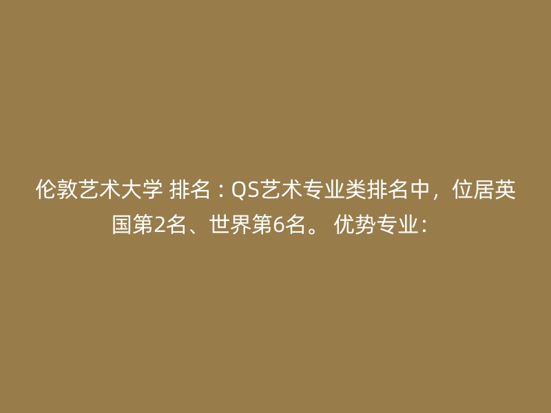 伦敦艺术大学 排名 : QS艺术专业类排名中，位居英国第2名、世界第6名。 优势专业：