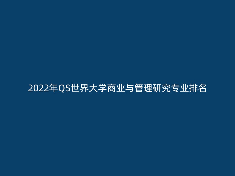 2022年QS世界大学商业与管理研究专业排名