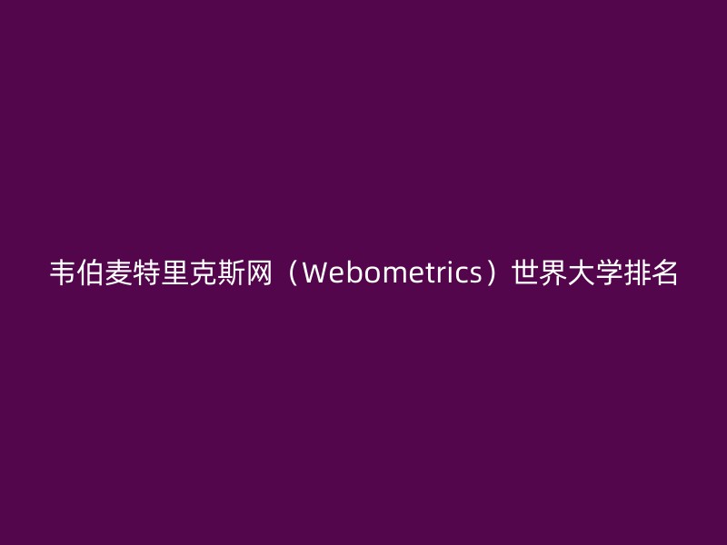 韦伯麦特里克斯网（Webometrics）世界大学排名