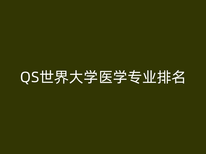 QS世界大学医学专业排名