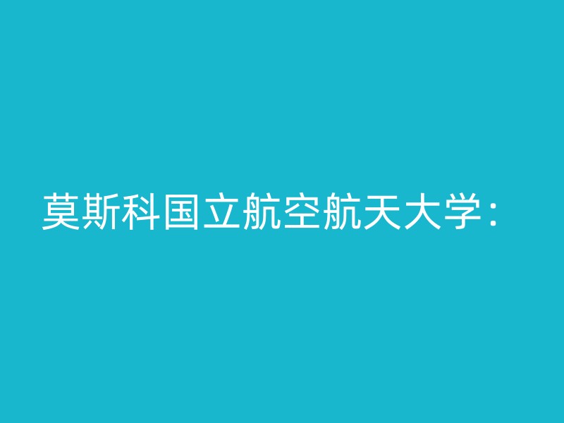 莫斯科国立航空航天大学：