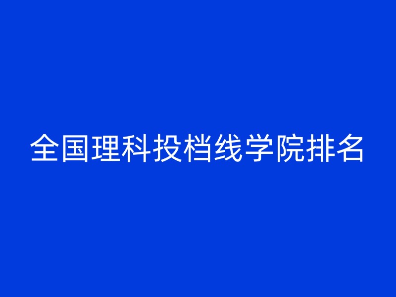 全国理科投档线学院排名