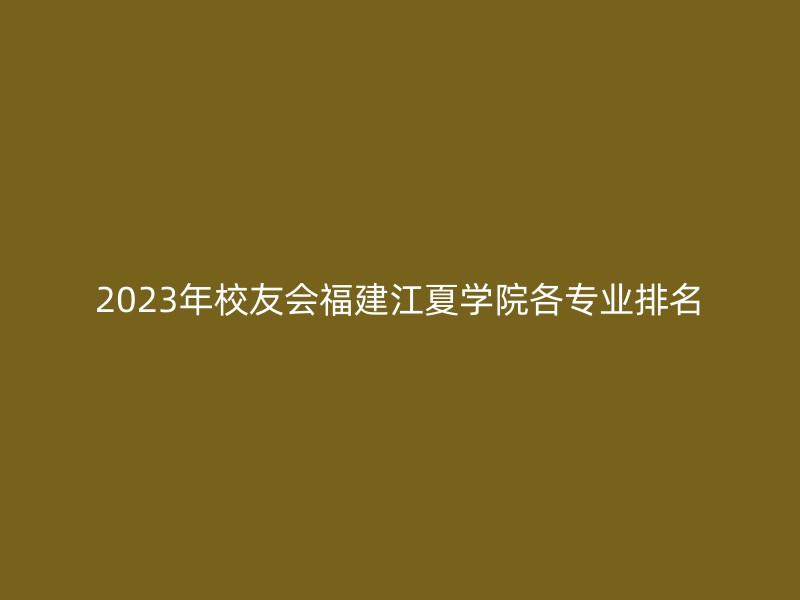 2023年校友会福建江夏学院各专业排名