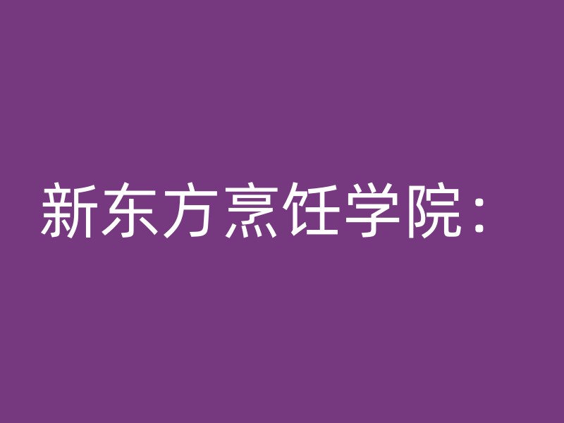 新东方烹饪学院：