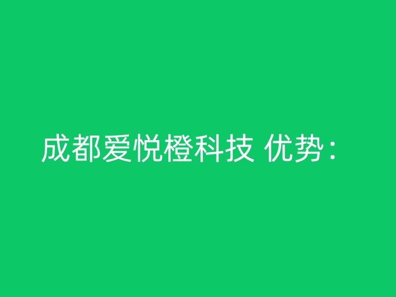 成都爱悦橙科技 优势：