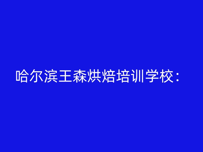 哈尔滨王森烘焙培训学校：