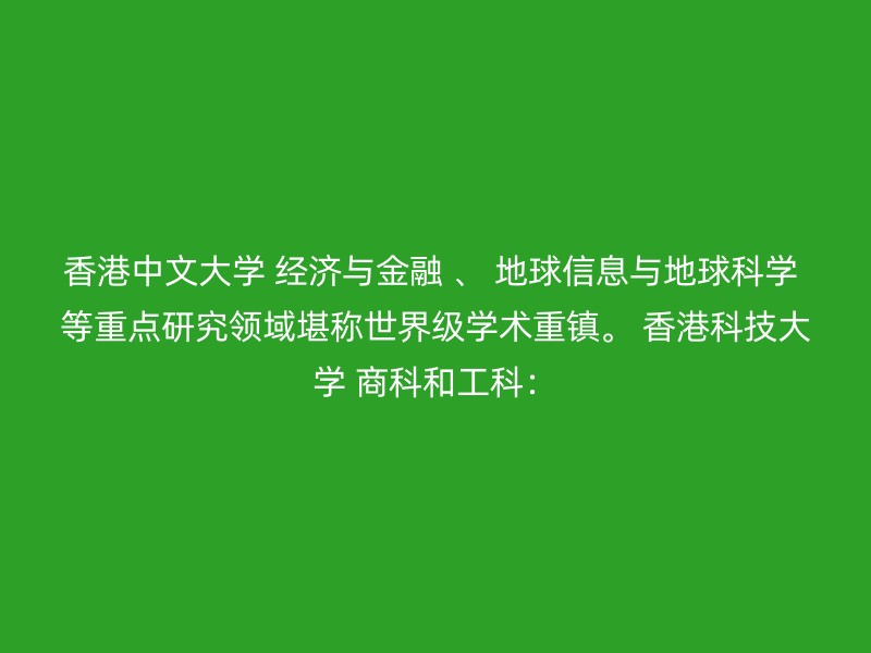 香港中文大学 经济与金融 、 地球信息与地球科学 等重点研究领域堪称世界级学术重镇。 香港科技大学 商科和工科：