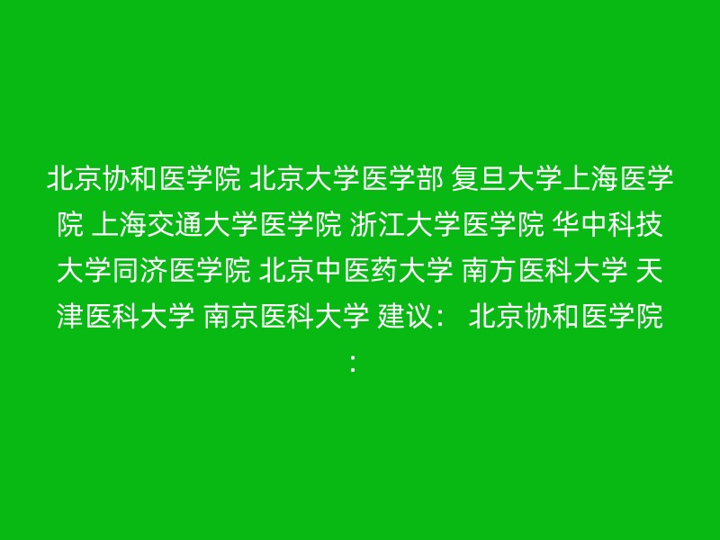 北京协和医学院 北京大学医学部 复旦大学上海医学院 上海交通大学医学院 浙江大学医学院 华中科技大学同济医学院 北京中医药大学 南方医科大学 天津医科大学 南京医科大学 建议： 北京协和医学院：