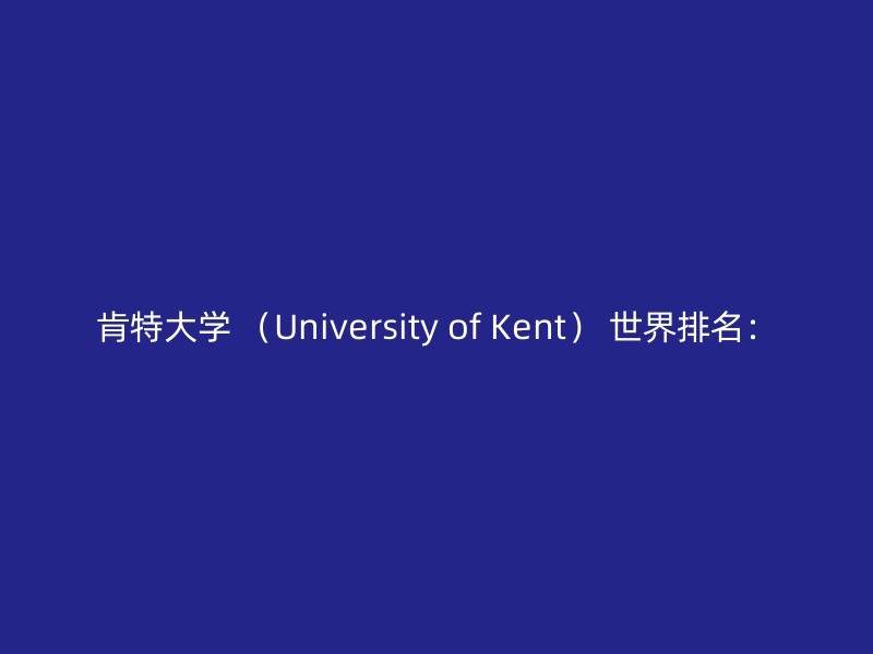 肯特大学 （University of Kent） 世界排名：