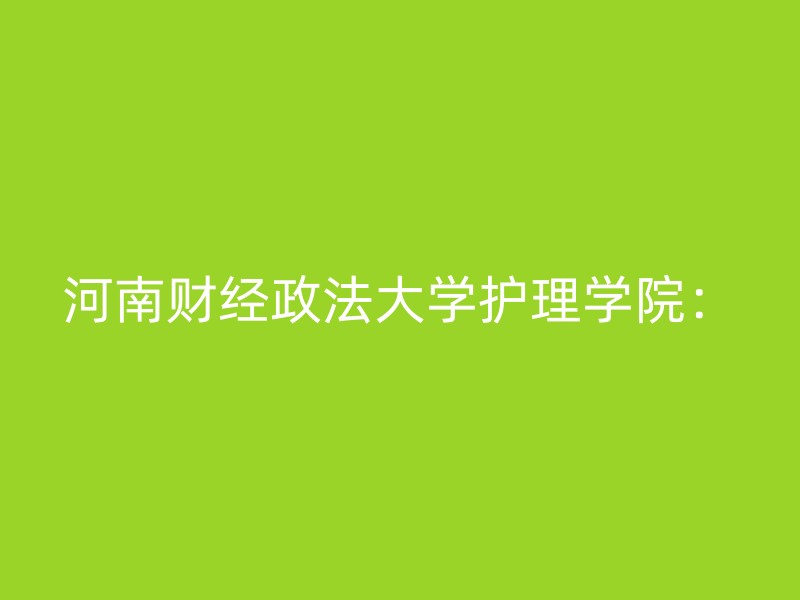 河南财经政法大学护理学院：