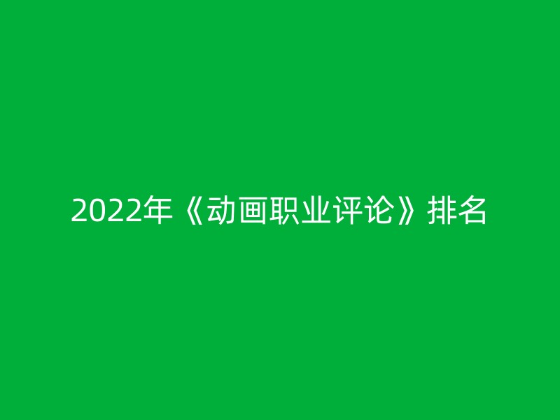 2022年《动画职业评论》排名