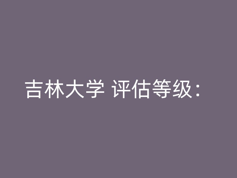 吉林大学 评估等级：