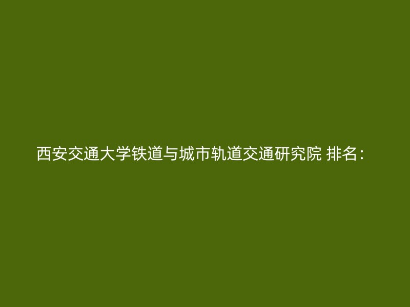 西安交通大学铁道与城市轨道交通研究院 排名：