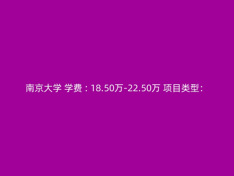 南京大学 学费 : 18.50万-22.50万 项目类型：