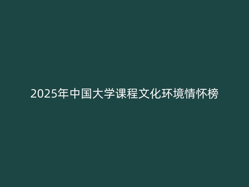 2025年中国大学课程文化环境情怀榜