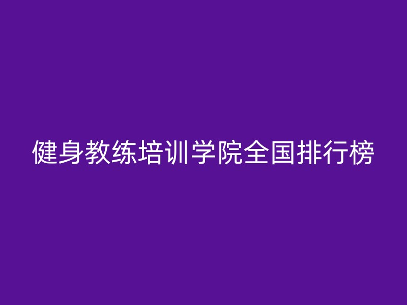 健身教练培训学院全国排行榜