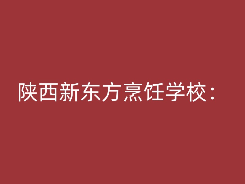 陕西新东方烹饪学校：