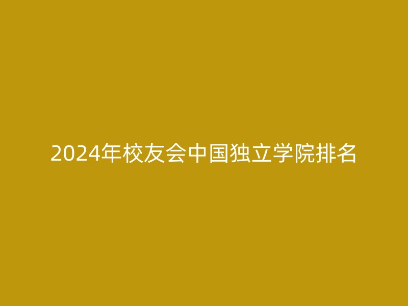 2024年校友会中国独立学院排名