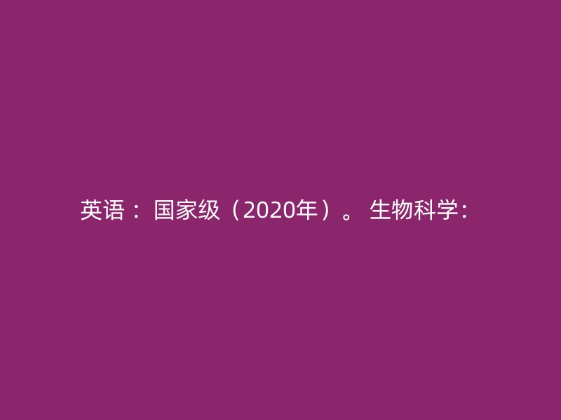 英语 ：国家级（2020年）。 生物科学：