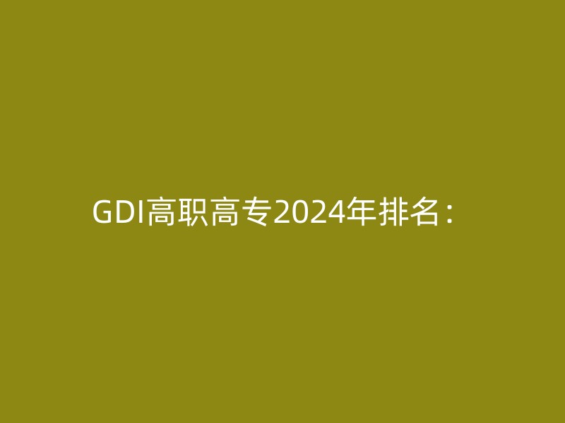 GDI高职高专2024年排名：