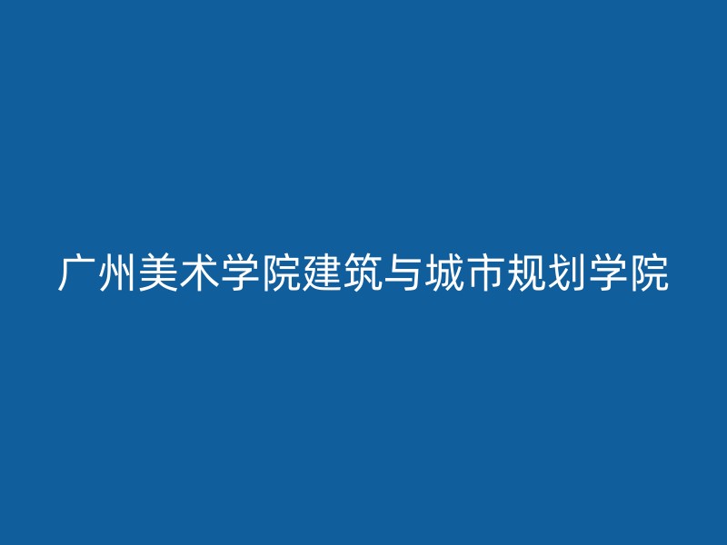 广州美术学院建筑与城市规划学院