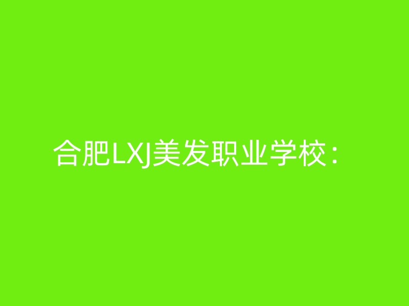 合肥LXJ美发职业学校：