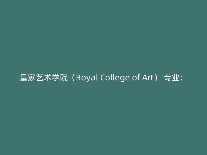 皇家艺术学院（Royal College of Art） 专业：