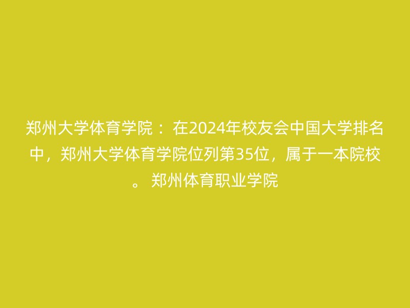 郑州大学体育学院 ：在2024年校友会中国大学排名中，郑州大学体育学院位列第35位，属于一本院校。 郑州体育职业学院