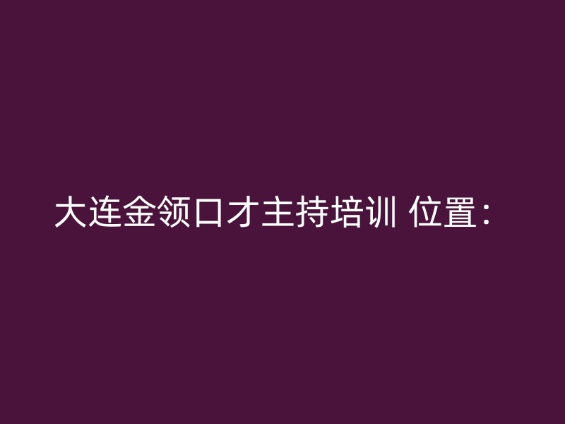 大连金领口才主持培训 位置：