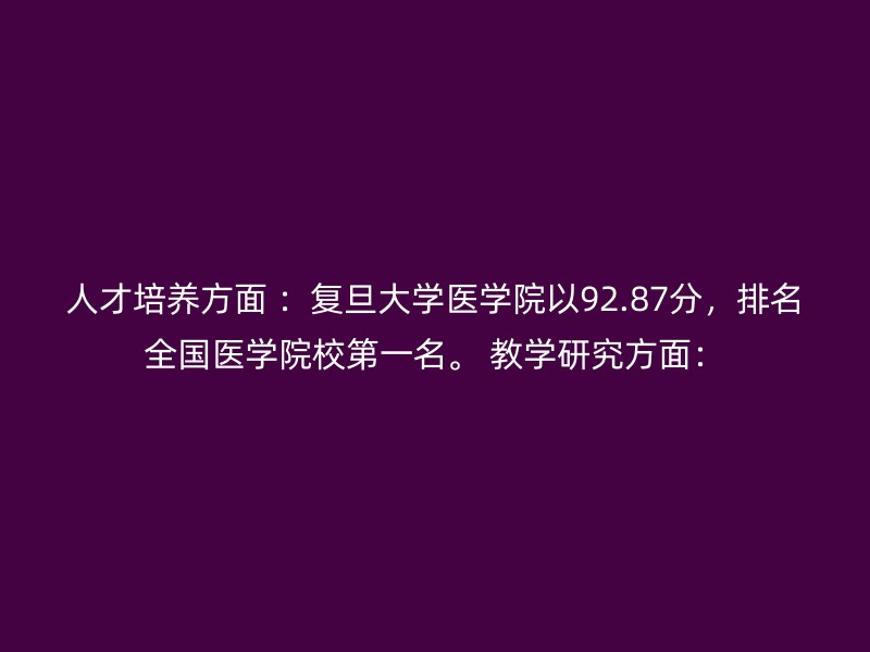 人才培养方面 ：复旦大学医学院以92.87分，排名全国医学院校第一名。 教学研究方面：