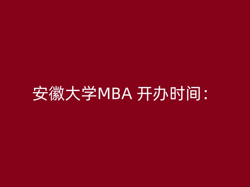 安徽大学MBA 开办时间：