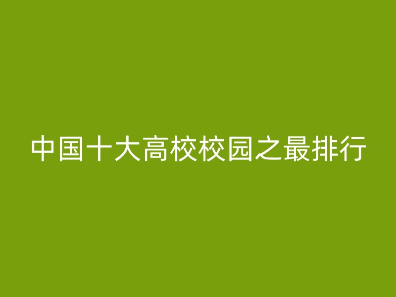 中国十大高校校园之最排行