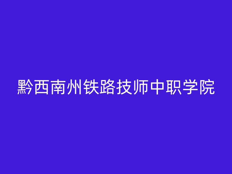 黔西南州铁路技师中职学院