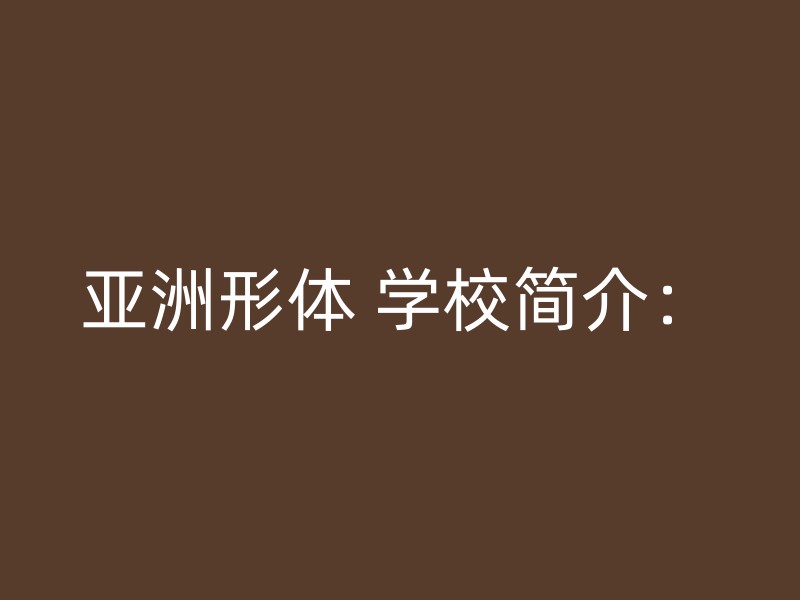 亚洲形体 学校简介：