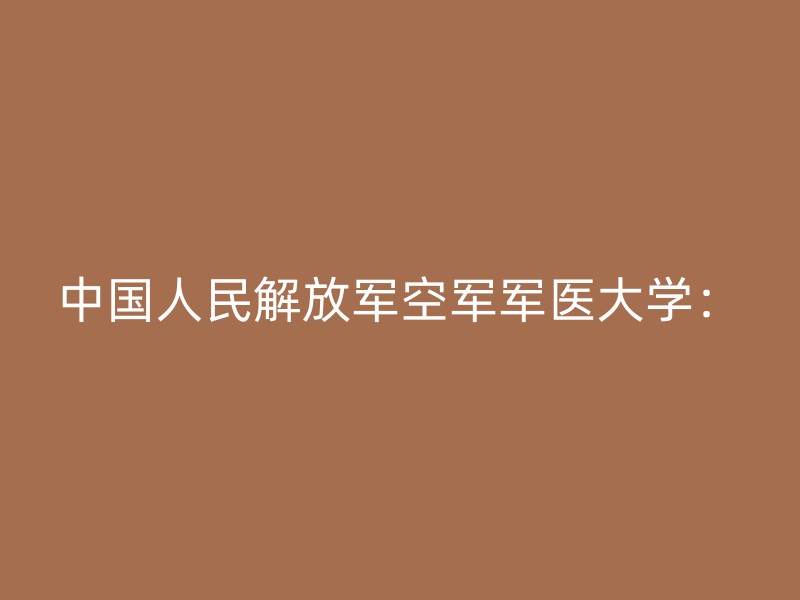 中国人民解放军空军军医大学：