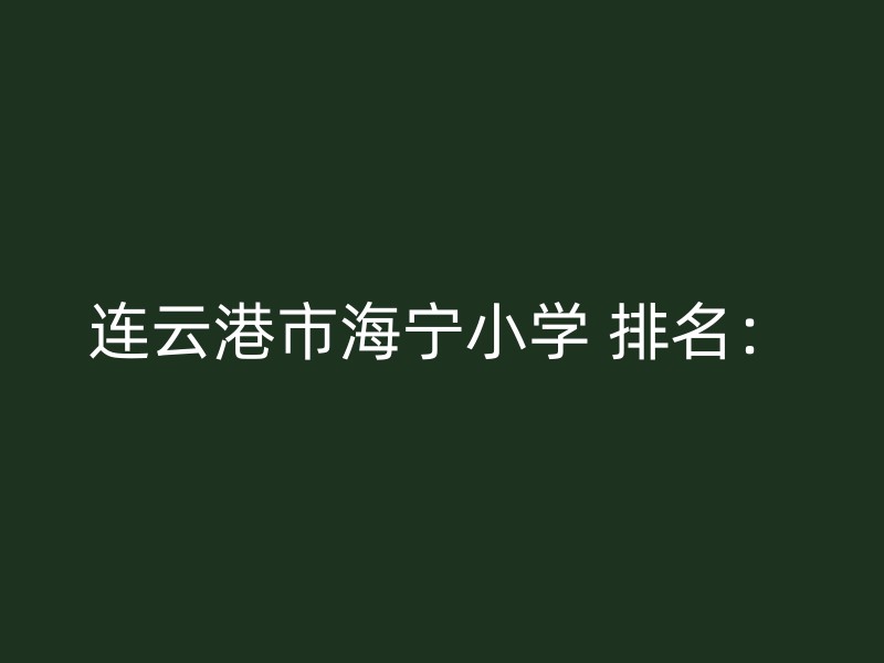 连云港市海宁小学 排名：