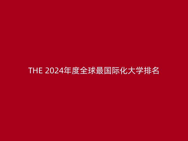 THE 2024年度全球最国际化大学排名