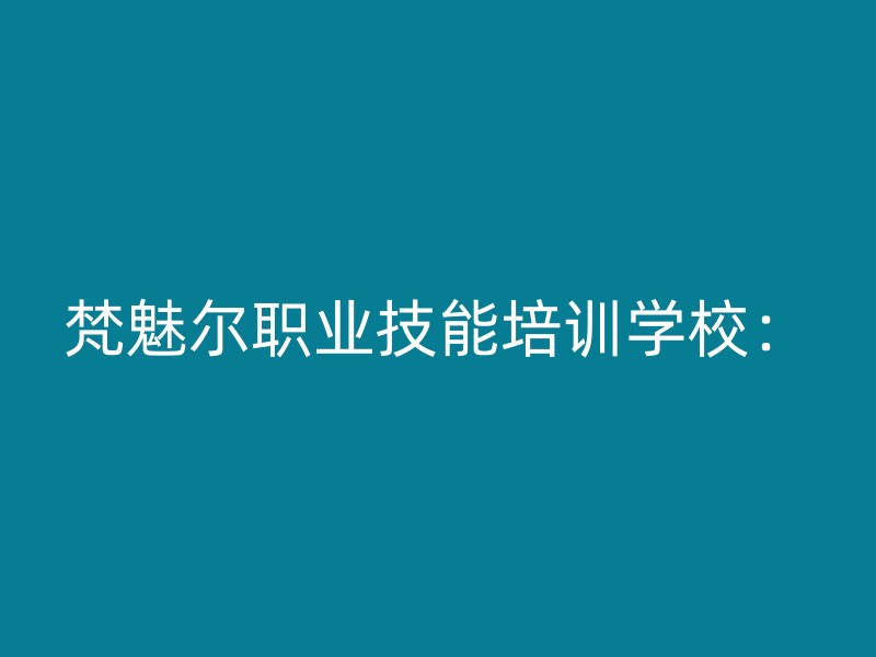 梵魅尔职业技能培训学校：