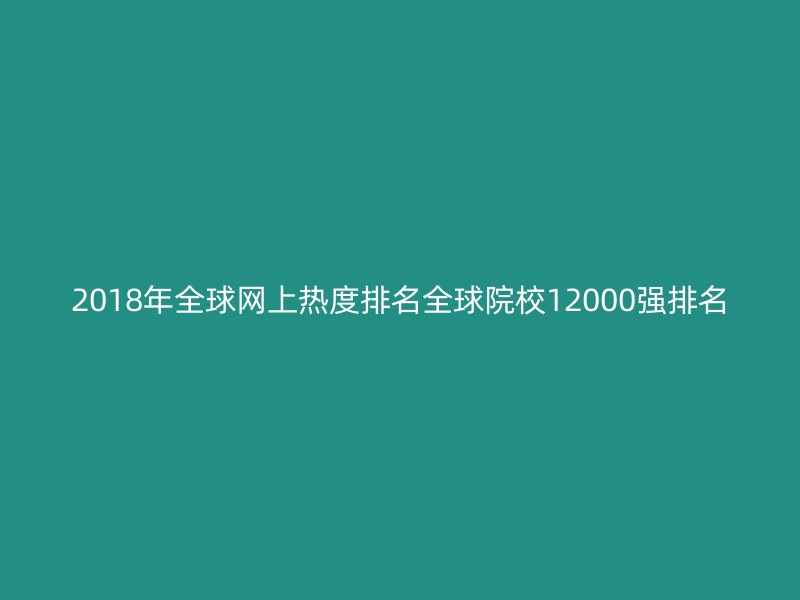 2018年全球网上热度排名全球院校12000强排名