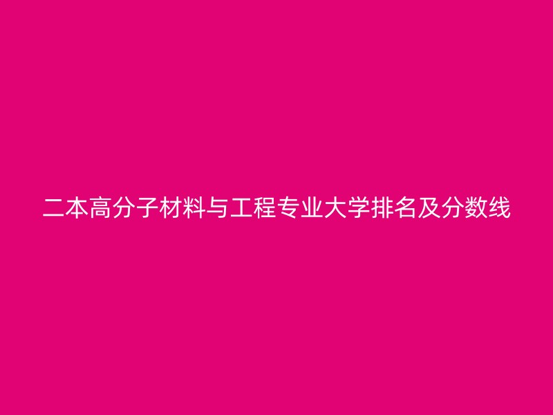 二本高分子材料与工程专业大学排名及分数线