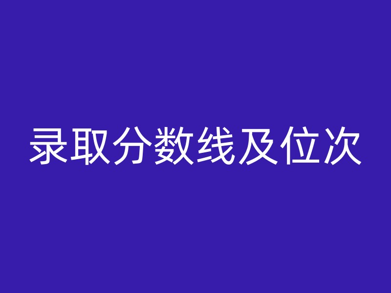 录取分数线及位次