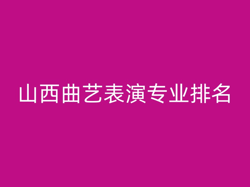 山西曲艺表演专业排名