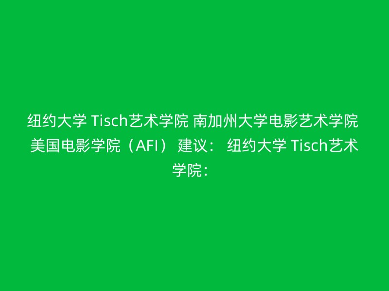 纽约大学 Tisch艺术学院 南加州大学电影艺术学院 美国电影学院（AFI） 建议： 纽约大学 Tisch艺术学院：