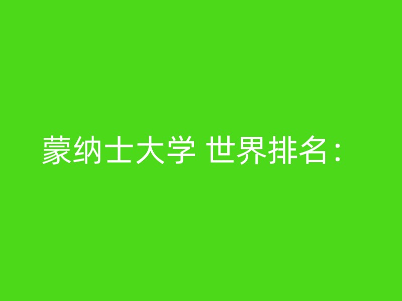 蒙纳士大学 世界排名：