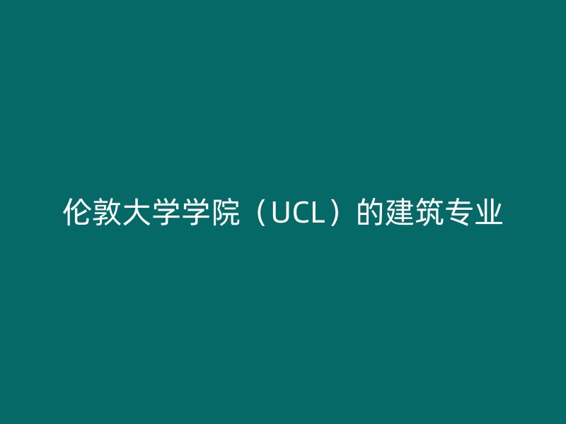 伦敦大学学院（UCL）的建筑专业